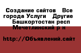 Создание сайтов - Все города Услуги » Другие   . Башкортостан респ.,Мечетлинский р-н